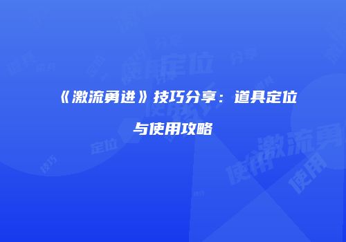 《激流勇进》技巧分享：道具定位与使用攻略