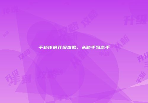 千斩传说升级攻略：从新手到高手