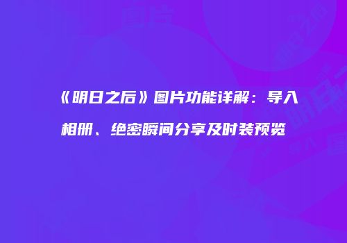 《明日之后》图片功能详解：导入相册、绝密瞬间分享及时装预览