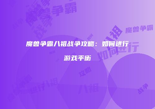 魔兽争霸八祖战争攻略：如何进行游戏平衡