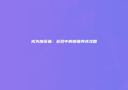 成为加菲猫：游戏中的懒猫养成攻略