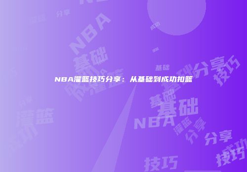 NBA灌篮技巧分享：从基础到成功扣篮