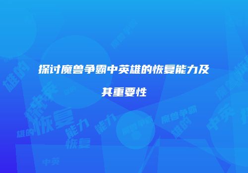 探讨魔兽争霸中英雄的恢复能力及其重要性
