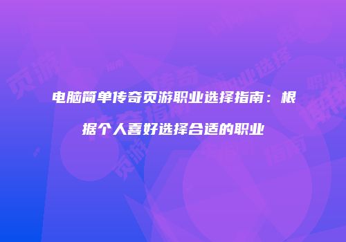 电脑简单传奇页游职业选择指南：根据个人喜好选择合适的职业
