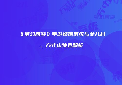 《梦幻西游》手游情侣系统与女儿村、方寸山特色解析