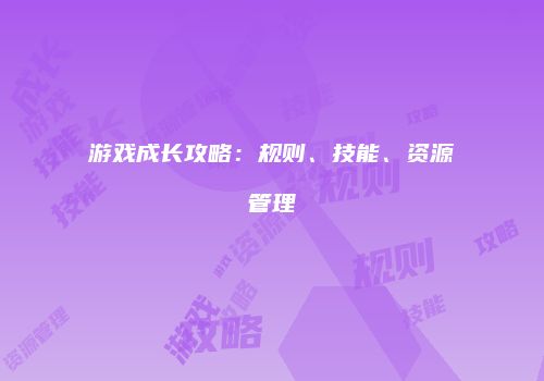 游戏成长攻略：规则、技能、资源管理