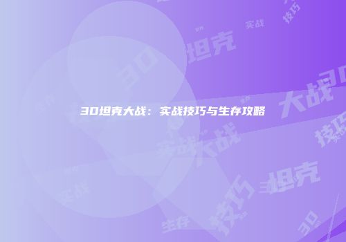 3D坦克大战：实战技巧与生存攻略