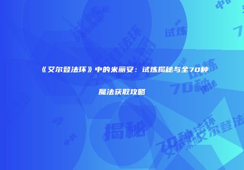 《艾尔登法环》中的米丽安：试炼揭秘与全70种魔法获取攻略