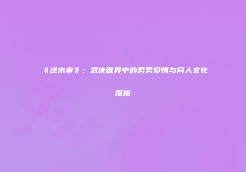 《逆水寒》：武侠世界中的男男爱情与同人文化探析