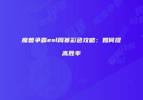 魔兽争霸esl周赛彩色攻略：如何提高胜率