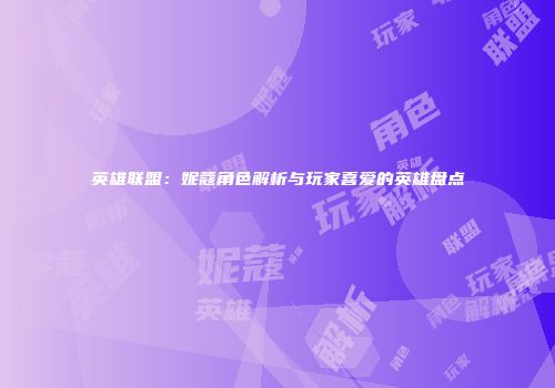 英雄联盟：妮蔻角色解析与玩家喜爱的英雄盘点