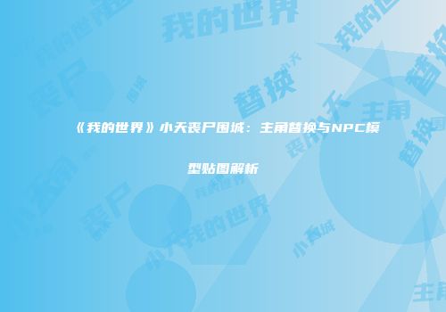 《我的世界》小天丧尸围城：主角替换与NPC模型贴图解析