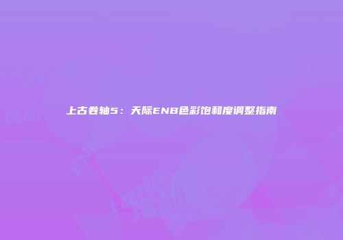 上古卷轴5：天际ENB色彩饱和度调整指南