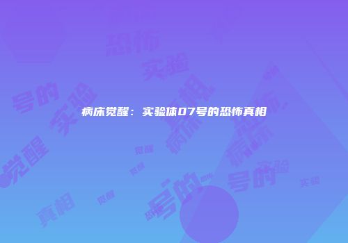 病床觉醒：实验体07号的恐怖真相