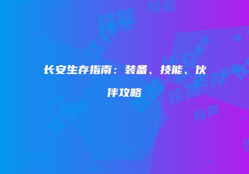 长安生存指南：装备、技能、伙伴攻略