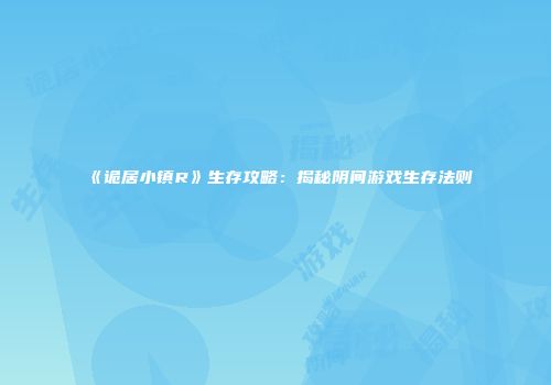 《诡居小镇R》生存攻略：揭秘阴间游戏生存法则