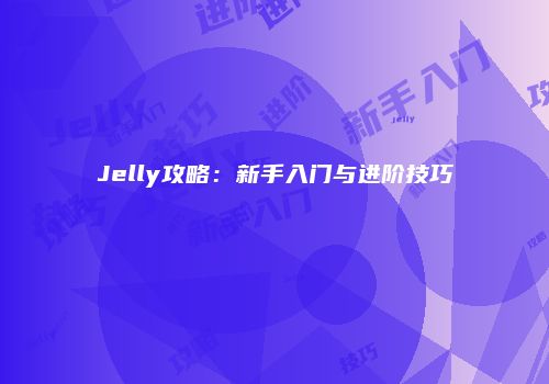 Jelly攻略：新手入门与进阶技巧