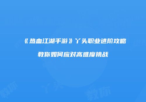 《热血江湖手游》丫头职业进阶攻略教你如何应对高难度挑战