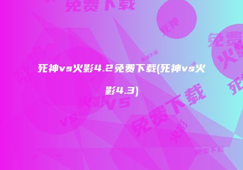 死神vs火影4.2免费下载(死神vs火影4.3)