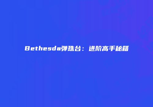 Bethesda弹珠台：进阶高手秘籍