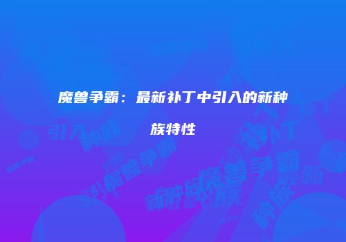 魔兽争霸：最新补丁中引入的新种族特性