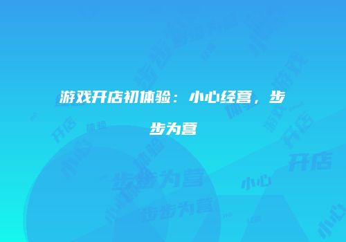 游戏开店初体验：小心经营，步步为营