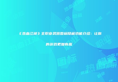 《热血江湖》全职业武器图标隐藏功能介绍：让你的游戏更加有趣