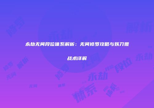 永劫无间段位体系解析：无间修罗攻略与妖刀姬战术详解