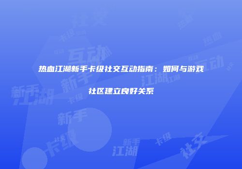 热血江湖新手卡级社交互动指南：如何与游戏社区建立良好关系
