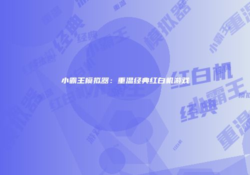 小霸王模拟器：重温经典红白机游戏