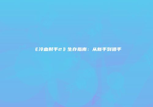 《冷血射手2》生存指南：从新手到猎手