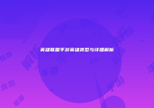 英雄联盟手游英雄类型与详细解析