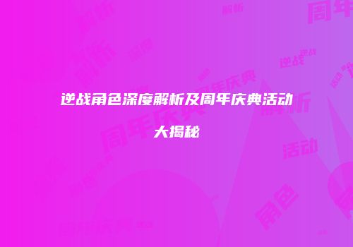 逆战角色深度解析及周年庆典活动大揭秘