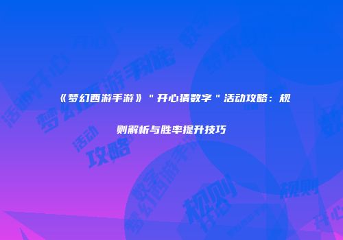 《梦幻西游手游》＂开心猜数字＂活动攻略：规则解析与胜率提升技巧