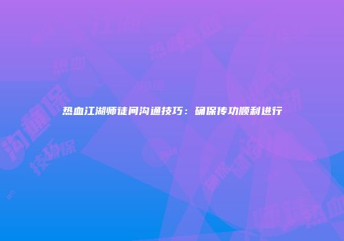热血江湖师徒间沟通技巧：确保传功顺利进行