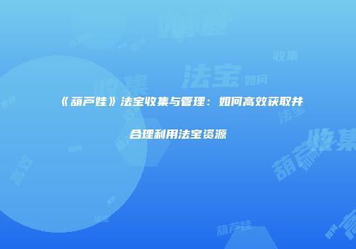 《葫芦娃》法宝收集与管理：如何高效获取并合理利用法宝资源