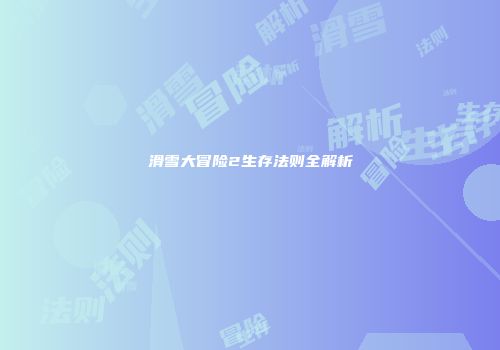 滑雪大冒险2生存法则全解析