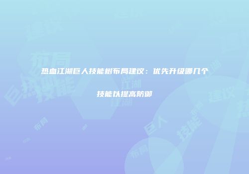 热血江湖巨人技能树布局建议：优先升级哪几个技能以提高防御