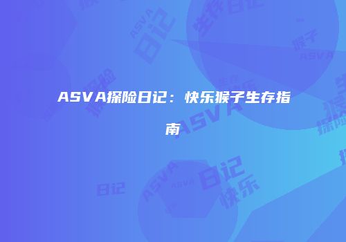 ASVA探险日记：快乐猴子生存指南