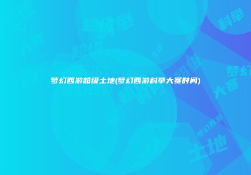 梦幻西游超级土地(梦幻西游科举大赛时间)