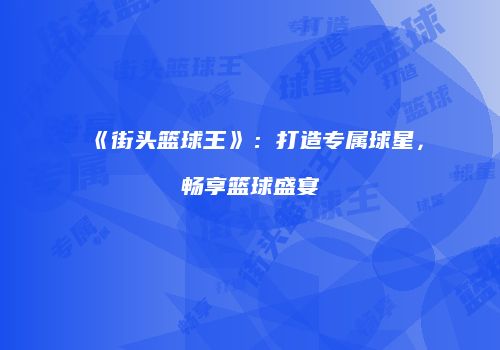 《街头篮球王》：打造专属球星，畅享篮球盛宴