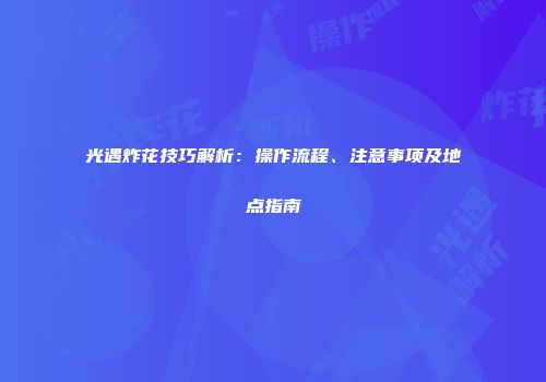 光遇炸花技巧解析：操作流程、注意事项及地点指南