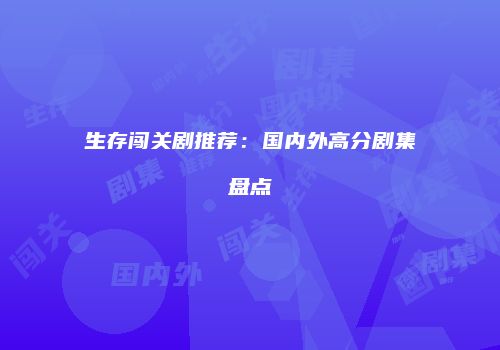 生存闯关剧推荐：国内外高分剧集盘点