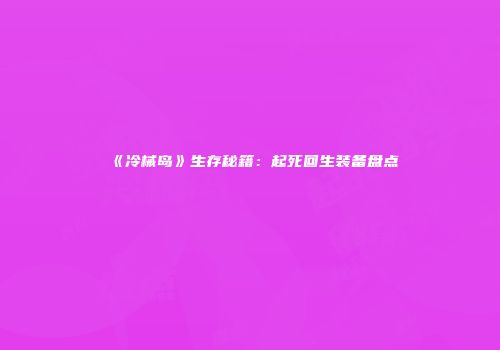 《冷械岛》生存秘籍：起死回生装备盘点