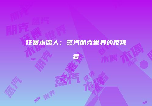 狂暴木偶人：蒸汽朋克世界的反叛者