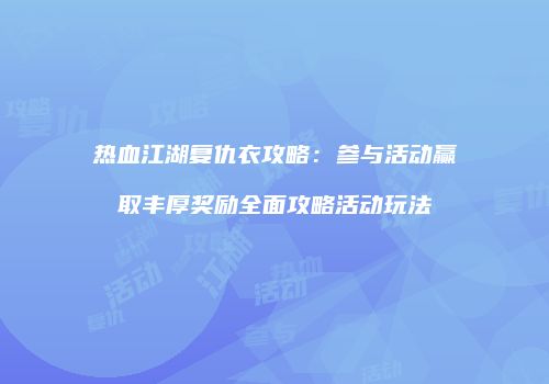 热血江湖复仇衣攻略：参与活动赢取丰厚奖励全面攻略活动玩法