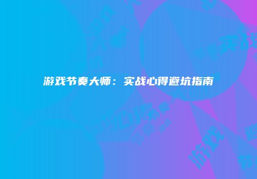 游戏节奏大师：实战心得避坑指南