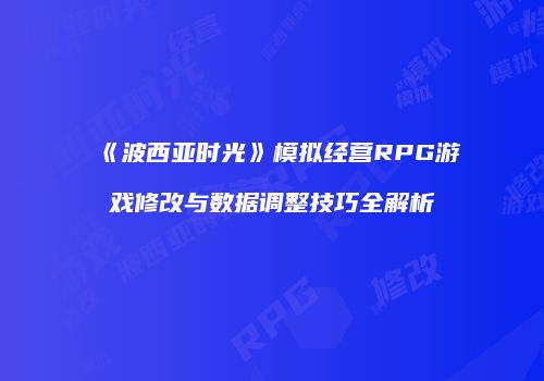《波西亚时光》模拟经营RPG游戏修改与数据调整技巧全解析
