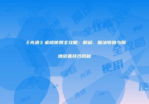 《光遇》桌椅使用全攻略：瞬移、魔法收回与隔墙放置技巧揭秘