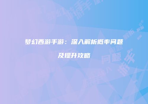 梦幻西游手游：深入解析概率问题及提升攻略